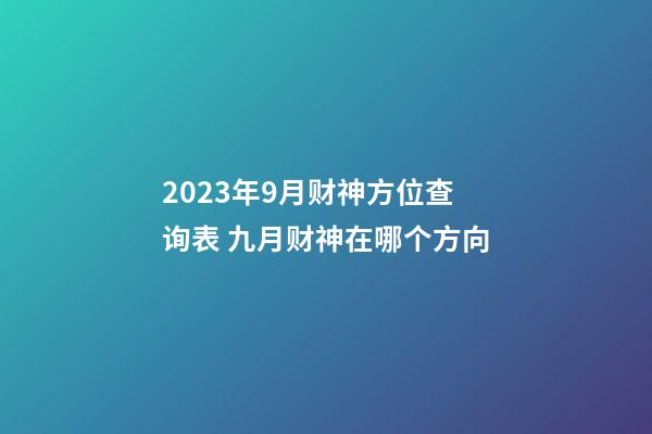 2023年9月财神方位查询表 九月财神在哪个方向
